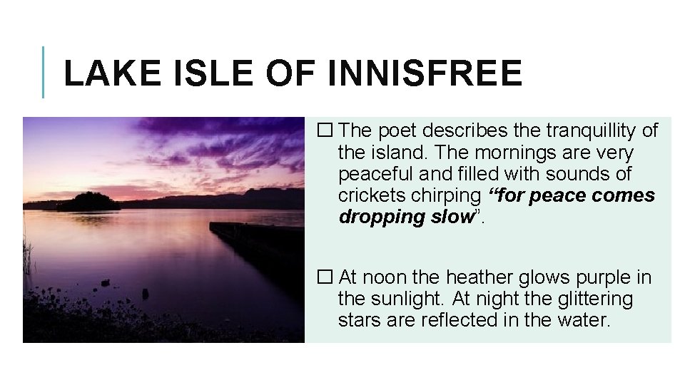 LAKE ISLE OF INNISFREE � The poet describes the tranquillity of the island. The