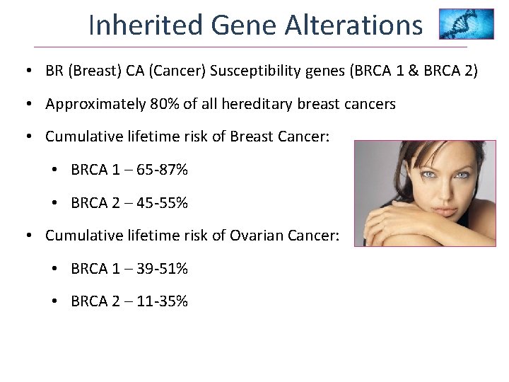 Inherited Gene Alterations • BR (Breast) CA (Cancer) Susceptibility genes (BRCA 1 & BRCA