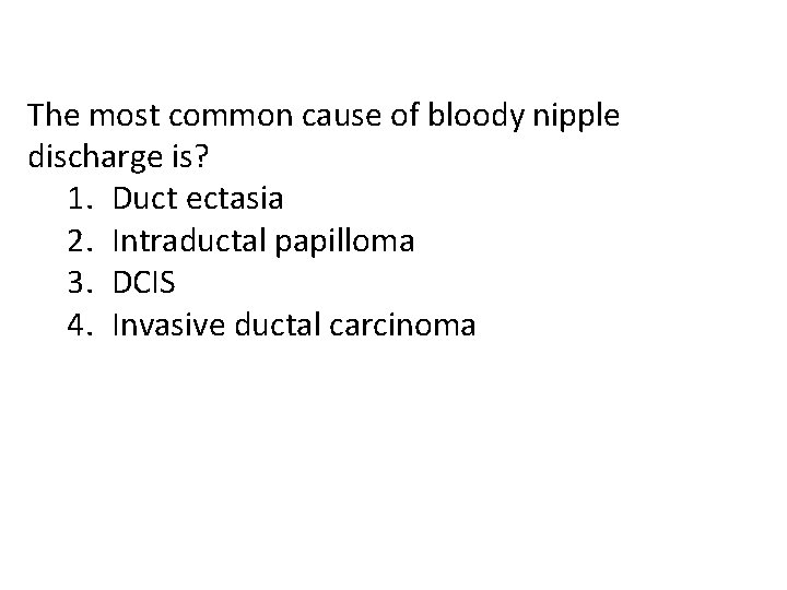 The most common cause of bloody nipple discharge is? 1. Duct ectasia 2. Intraductal
