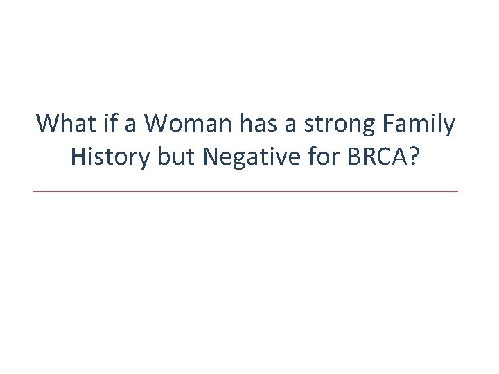 What if a Woman has a strong Family History but Negative for BRCA? 