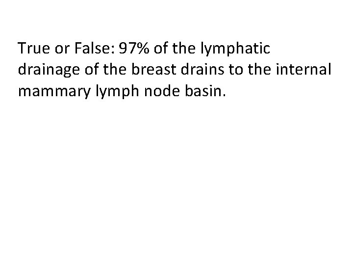 True or False: 97% of the lymphatic drainage of the breast drains to the