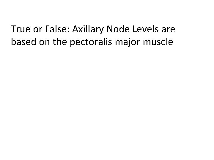 True or False: Axillary Node Levels are based on the pectoralis major muscle 