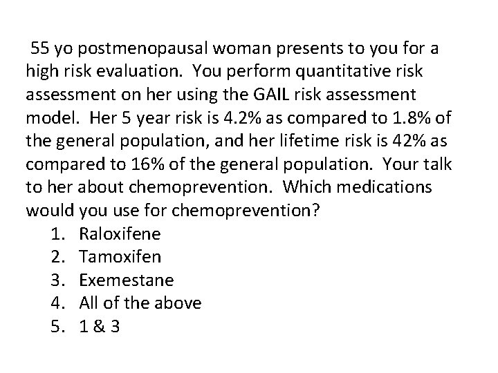  55 yo postmenopausal woman presents to you for a high risk evaluation. You