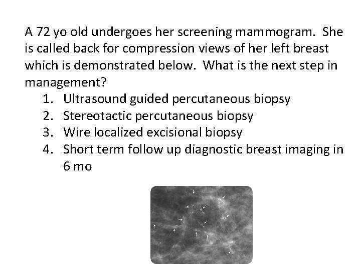 A 72 yo old undergoes her screening mammogram. She is called back for compression