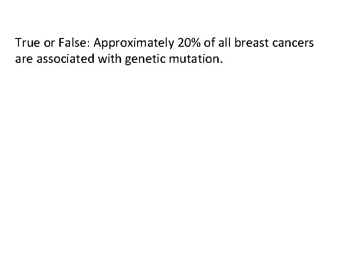 True or False: Approximately 20% of all breast cancers are associated with genetic mutation.