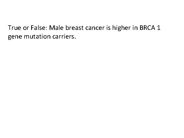 True or False: Male breast cancer is higher in BRCA 1 gene mutation carriers.