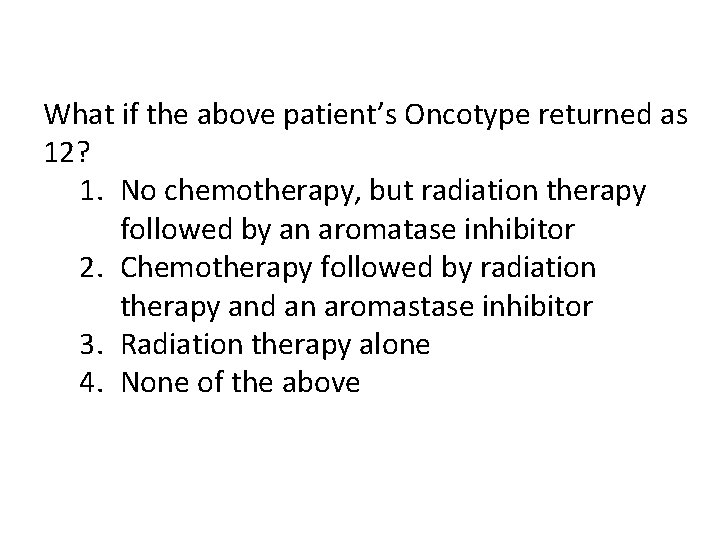 What if the above patient’s Oncotype returned as 12? 1. No chemotherapy, but radiation