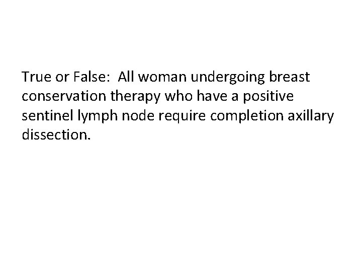 True or False: All woman undergoing breast conservation therapy who have a positive sentinel