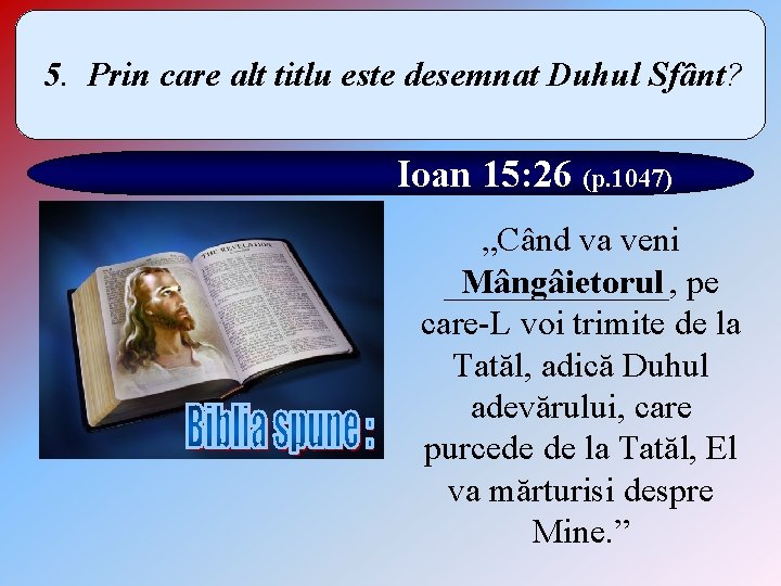 5. Prin care alt titlu este desemnat Duhul Sfânt? Ioan 15: 26 (p. 1047)