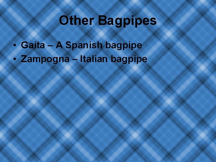 Other Bagpipes • Gaita – A Spanish bagpipe • Zampogna – Italian bagpipe 