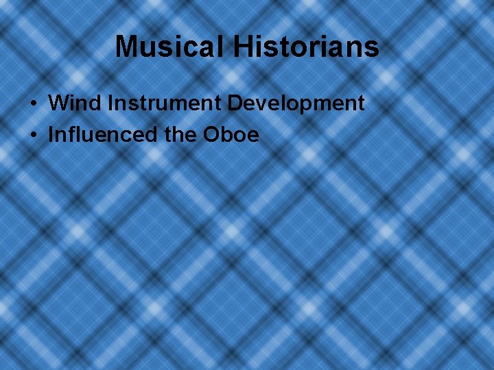 Musical Historians • Wind Instrument Development • Influenced the Oboe 