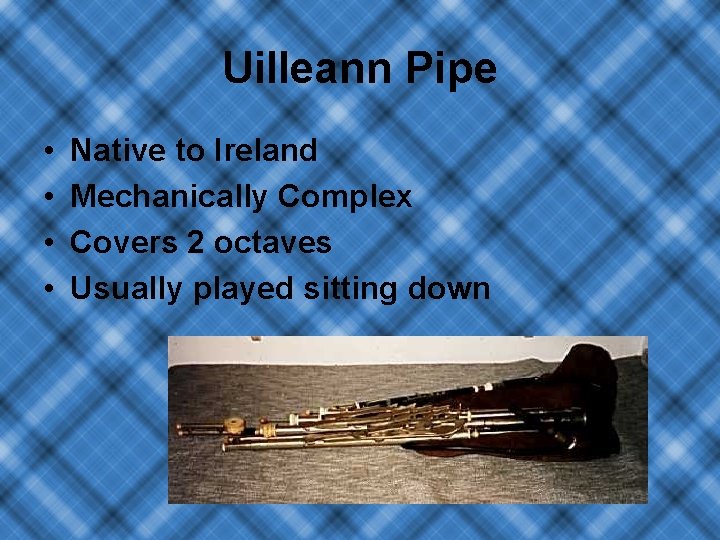 Uilleann Pipe • • Native to Ireland Mechanically Complex Covers 2 octaves Usually played