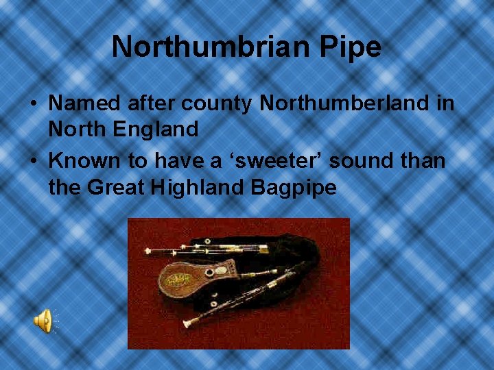 Northumbrian Pipe • Named after county Northumberland in North England • Known to have