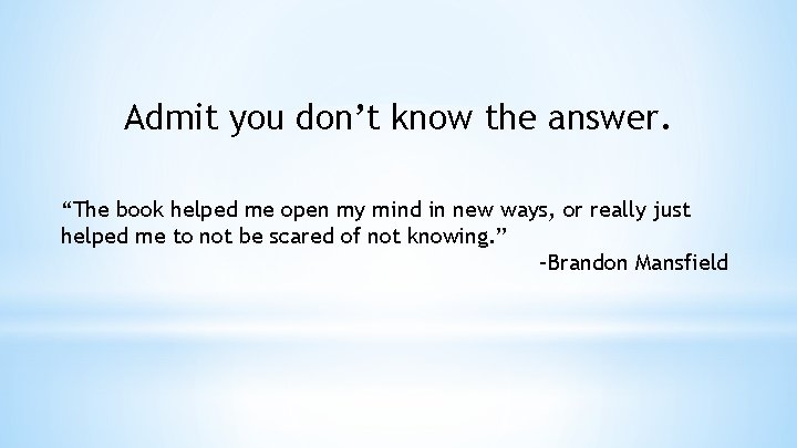 Admit you don’t know the answer. “The book helped me open my mind in