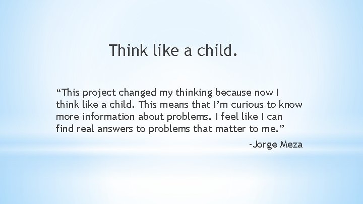 Think like a child. “This project changed my thinking because now I think like