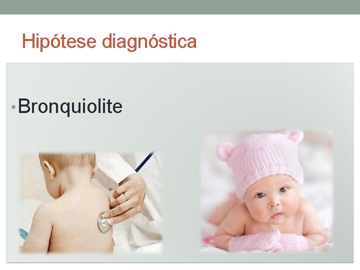 Hipótese diagnóstica • Bronquiolite 