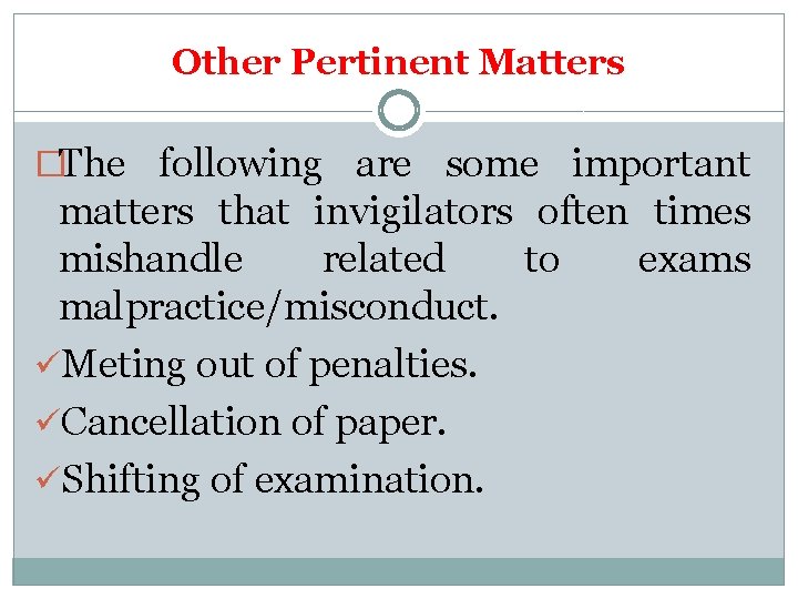 Other Pertinent Matters �The following are some important matters that invigilators often times mishandle