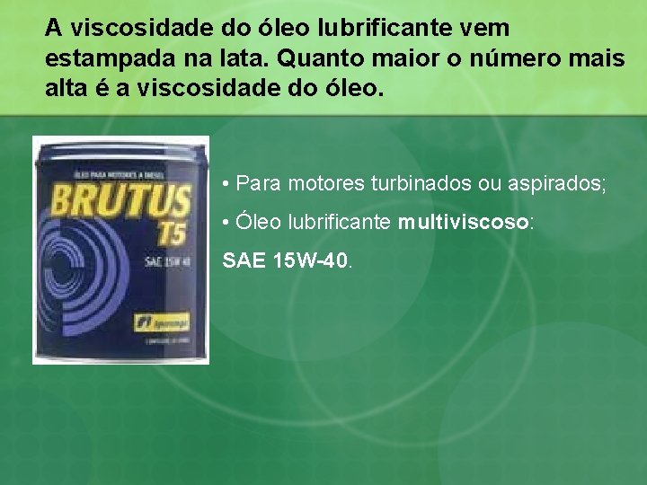 A viscosidade do óleo lubrificante vem estampada na lata. Quanto maior o número mais