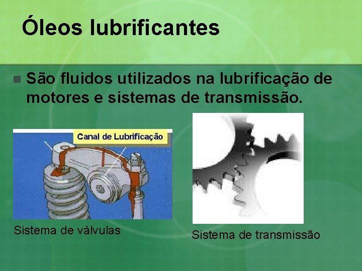 Óleos lubrificantes n São fluidos utilizados na lubrificação de motores e sistemas de transmissão.
