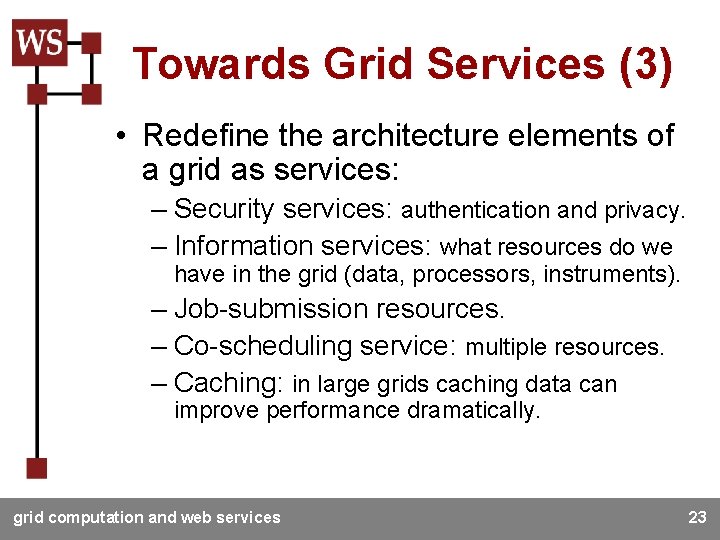 Towards Grid Services (3) • Redefine the architecture elements of a grid as services: