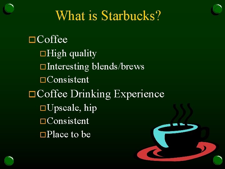 What is Starbucks? o Coffee o. High quality o. Interesting blends/brews o. Consistent o