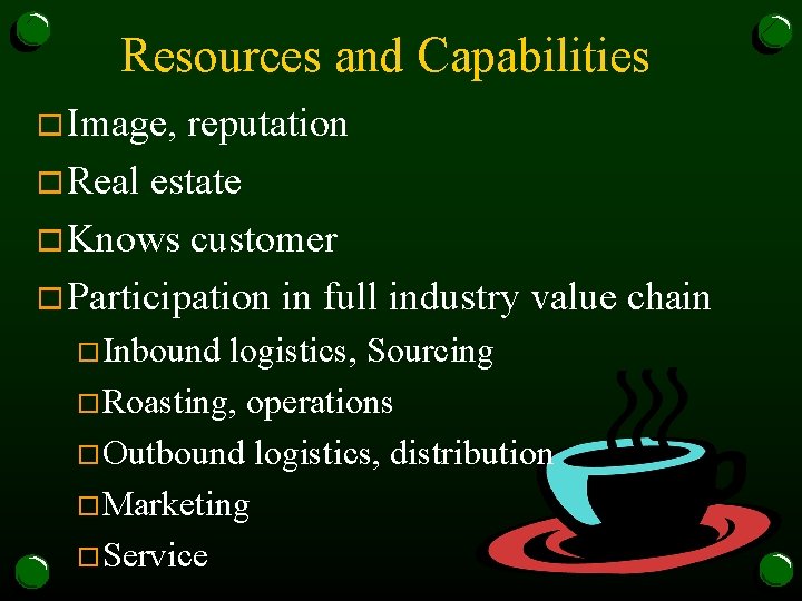 Resources and Capabilities o Image, reputation o Real estate o Knows customer o Participation