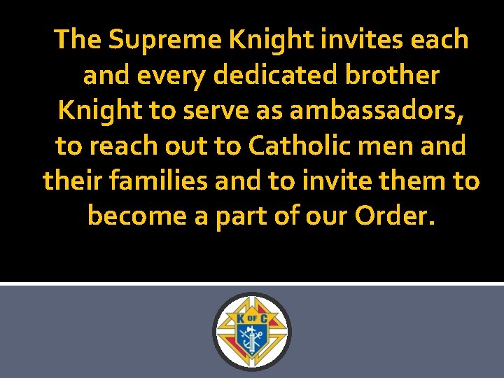 The Supreme Knight invites each and every dedicated brother Knight to serve as ambassadors,