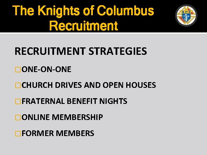 The Knights of Columbus Recruitment RECRUITMENT STRATEGIES �ONE-ON-ONE �CHURCH DRIVES AND OPEN HOUSES �FRATERNAL