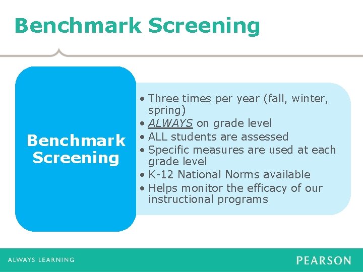 Benchmark Screening • Three times per year (fall, winter, spring) • ALWAYS on grade