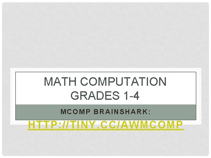 MATH COMPUTATION GRADES 1 -4 MCOMP BRAINSHARK: HTTP: //TINY. CC/AWMCOMP 