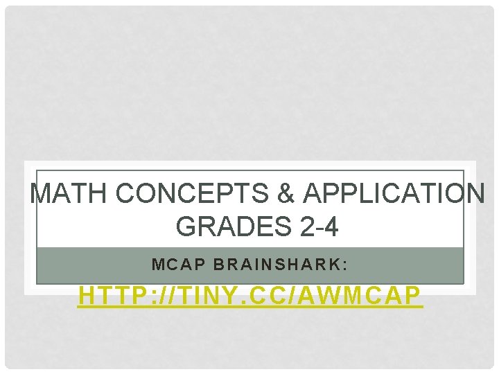 MATH CONCEPTS & APPLICATION GRADES 2 -4 MCAP BRAINSHARK: HTTP: //TINY. CC/AWMCAP 