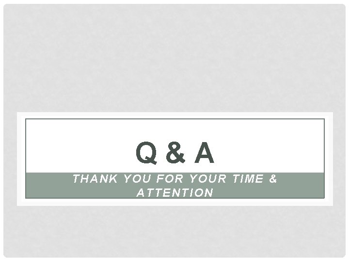 Q&A THANK YOU FOR YOUR TIME & ATTENTION 