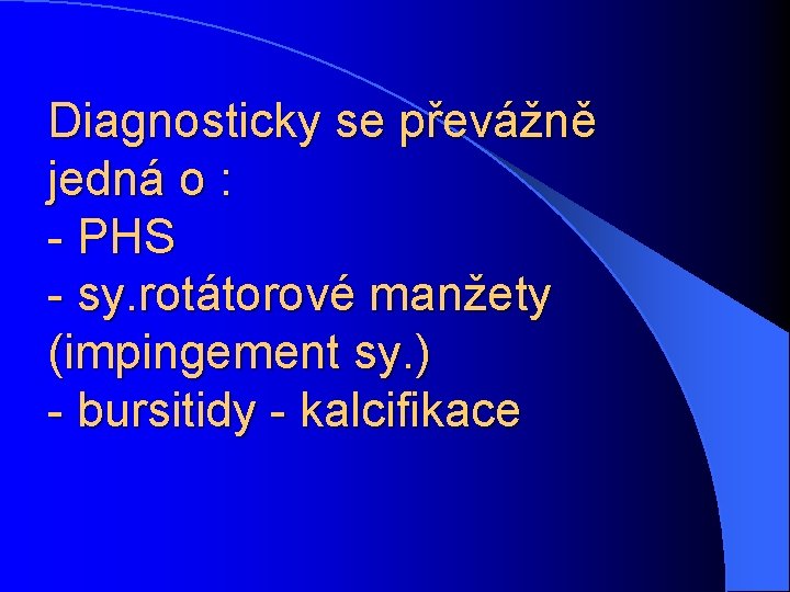 Diagnosticky se převážně jedná o : - PHS - sy. rotátorové manžety (impingement sy.