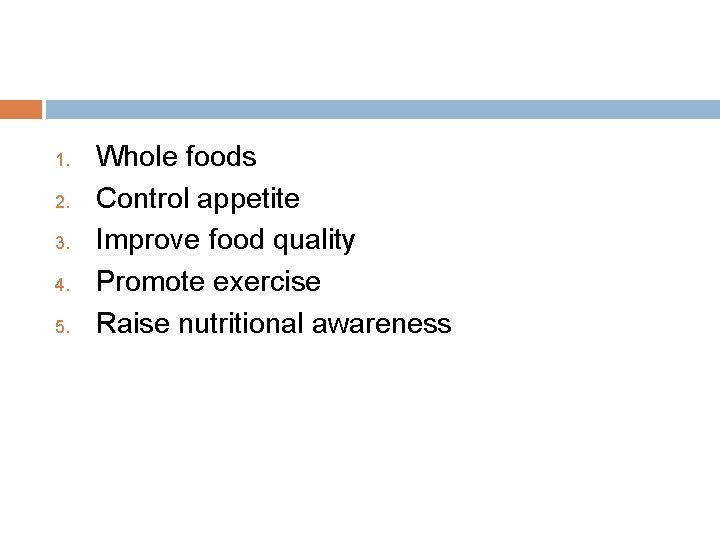 1. 2. 3. 4. 5. Whole foods Control appetite Improve food quality Promote exercise