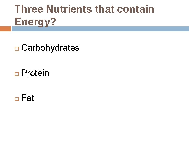 Three Nutrients that contain Energy? Carbohydrates Protein Fat 