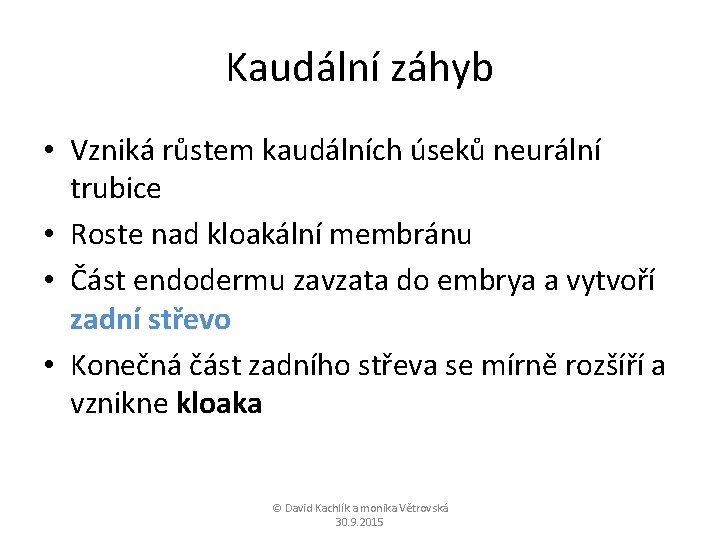 Kaudální záhyb • Vzniká růstem kaudálních úseků neurální trubice • Roste nad kloakální membránu