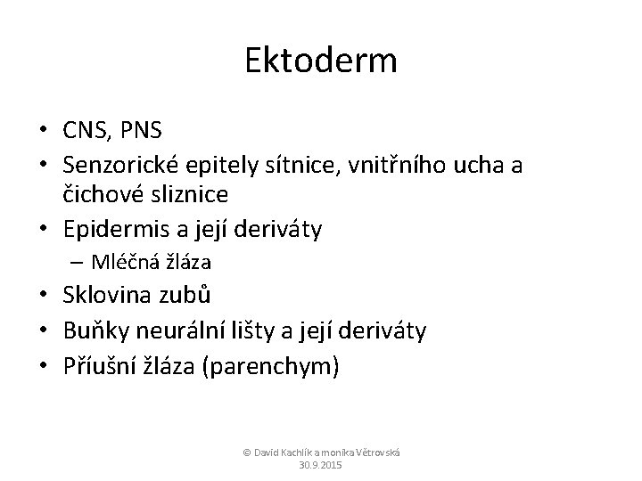 Ektoderm • CNS, PNS • Senzorické epitely sítnice, vnitřního ucha a čichové sliznice •