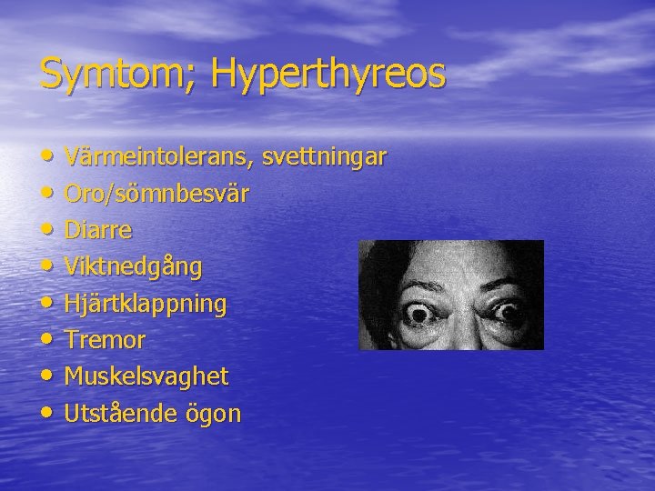 Symtom; Hyperthyreos • Värmeintolerans, svettningar • Oro/sömnbesvär • Diarre • Viktnedgång • Hjärtklappning •