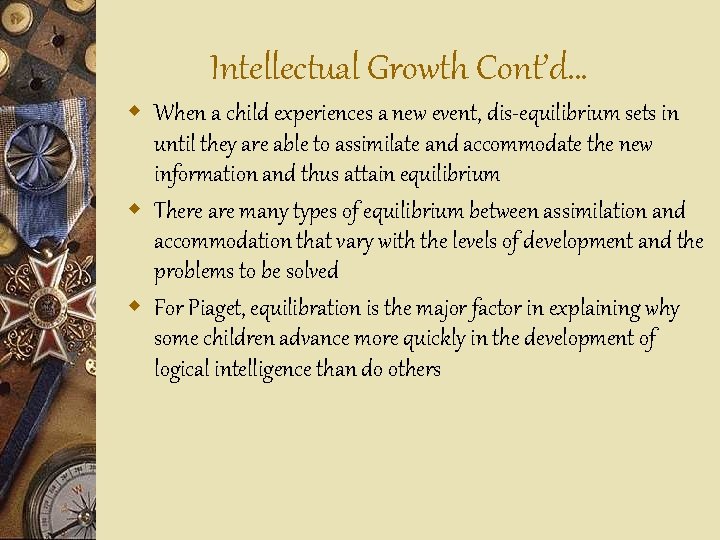 Intellectual Growth Cont’d… w When a child experiences a new event, dis-equilibrium sets in