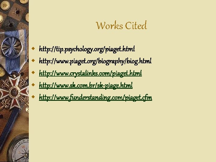 Works Cited w w w http: //tip. psychology. org/piaget. html http: //www. piaget. org/biography/biog.