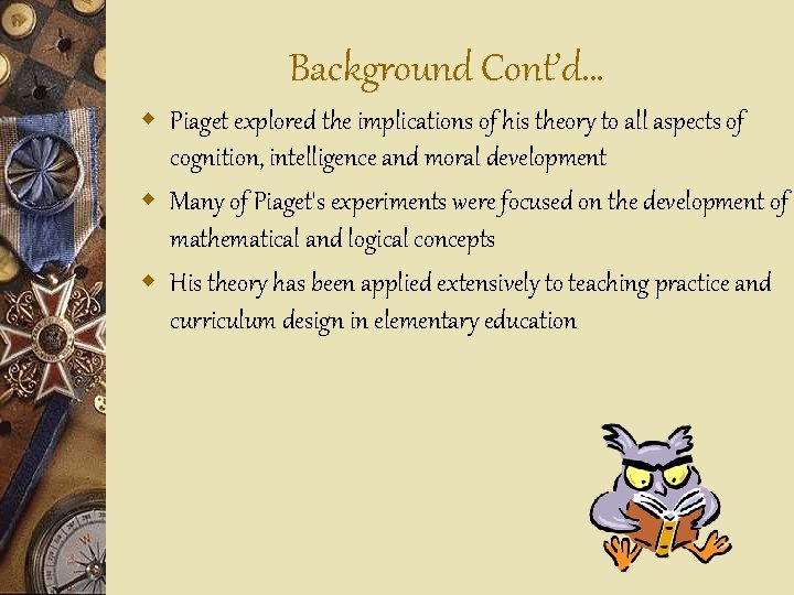 Background Cont’d… w Piaget explored the implications of his theory to all aspects of