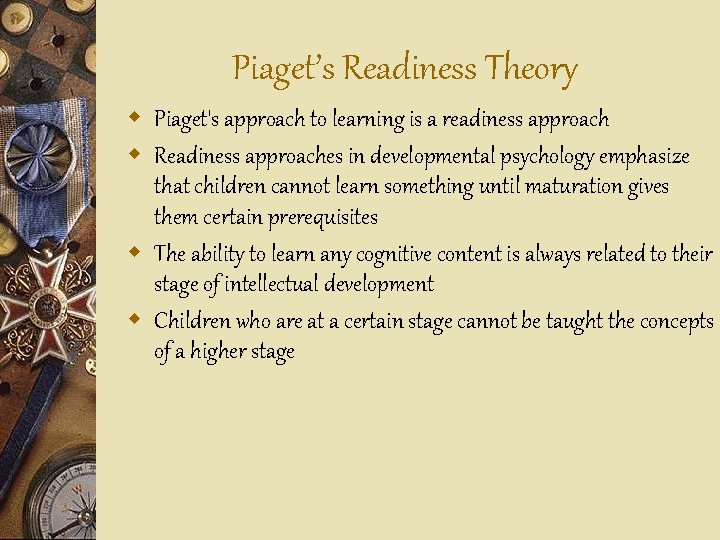 Piaget’s Readiness Theory w Piaget's approach to learning is a readiness approach w Readiness