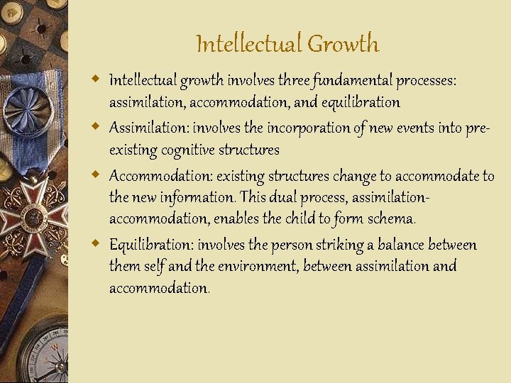 Intellectual Growth w Intellectual growth involves three fundamental processes: assimilation, accommodation, and equilibration w