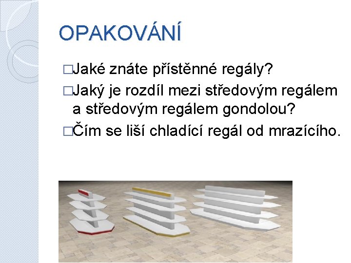 OPAKOVÁNÍ �Jaké znáte přístěnné regály? �Jaký je rozdíl mezi středovým regálem a středovým regálem