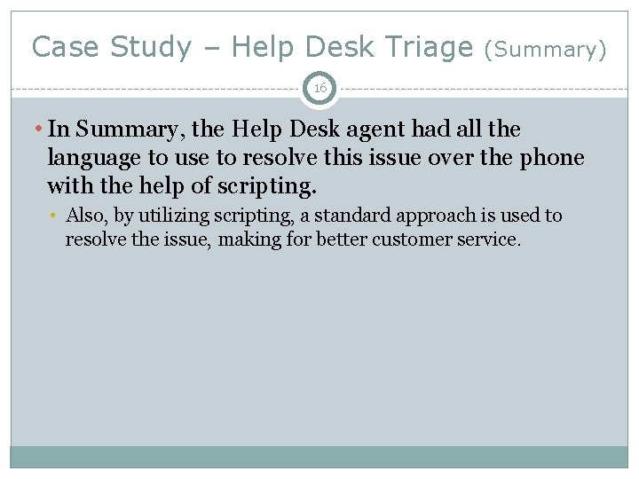 Case Study – Help Desk Triage (Summary) 16 • In Summary, the Help Desk