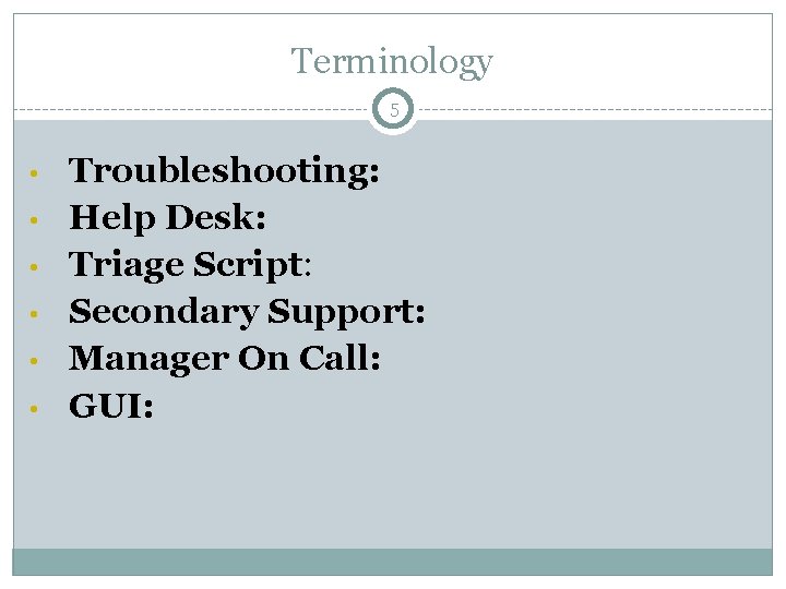 Terminology 5 • • • Troubleshooting: Help Desk: Triage Script: Secondary Support: Manager On