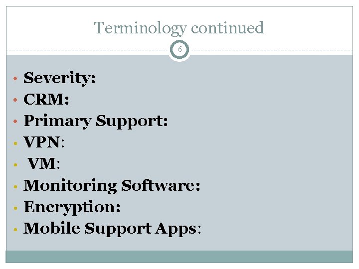 Terminology continued 6 • Severity: • CRM: • Primary Support: • • • VPN: