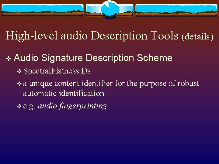 High-level audio Description Tools (details) v Audio Signature Description Scheme v Spectral. Flatness Ds