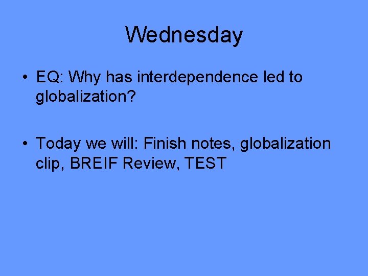 Wednesday • EQ: Why has interdependence led to globalization? • Today we will: Finish