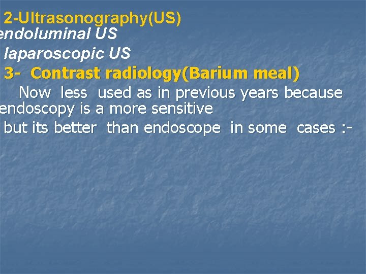 2 -Ultrasonography(US) endoluminal US laparoscopic US 3 - Contrast radiology(Barium meal) Now less used